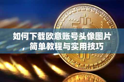 如何下载欧意账号头像图片，简单教程与实用技巧
