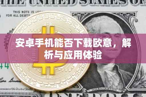 安卓手机能否下载欧意，解析与应用体验