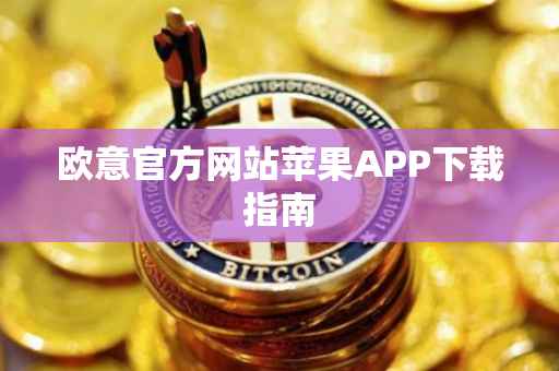 欧意官方网站苹果APP下载指南