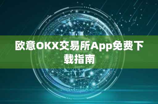 欧意OKX交易所App免费下载指南