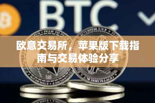 欧意交易所，苹果版下载指南与交易体验分享