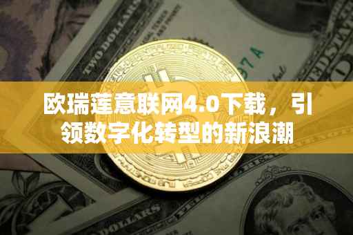 欧瑞莲意联网4.0下载，引领数字化转型的新浪潮