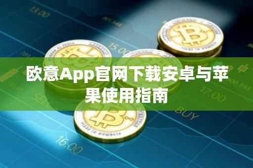 欧意App官网下载安卓与苹果使用指南