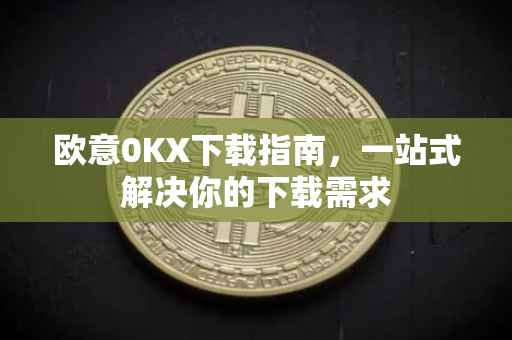 欧意0KX下载指南，一站式解决你的下载需求
