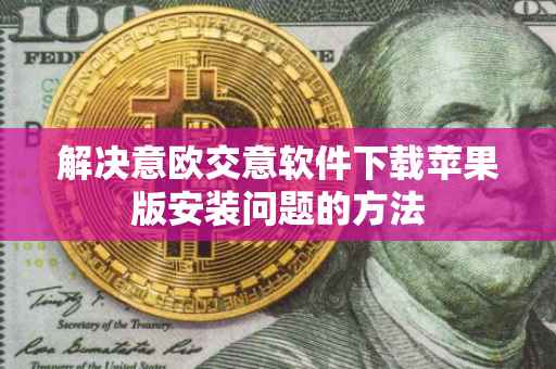 解决意欧交意软件下载苹果版安装问题的方法