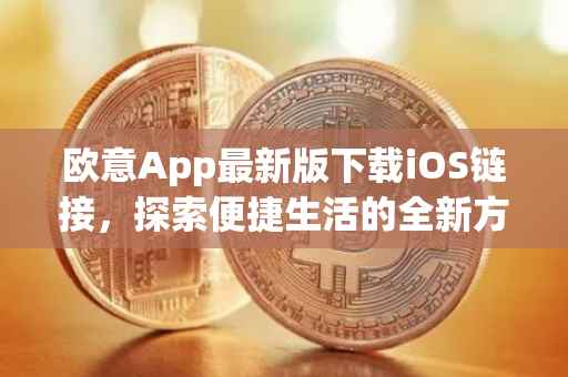 欧意App最新版下载iOS链接，探索便捷生活的全新方式