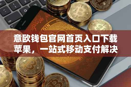 意欧钱包官网首页入口下载苹果，一站式移动支付解决方案