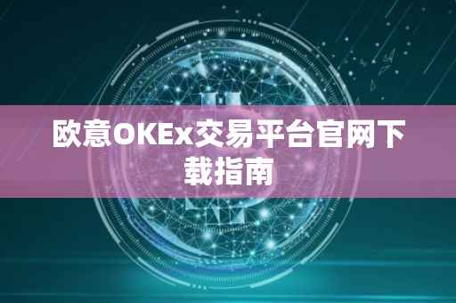 欧意OKEx交易平台官网下载指南