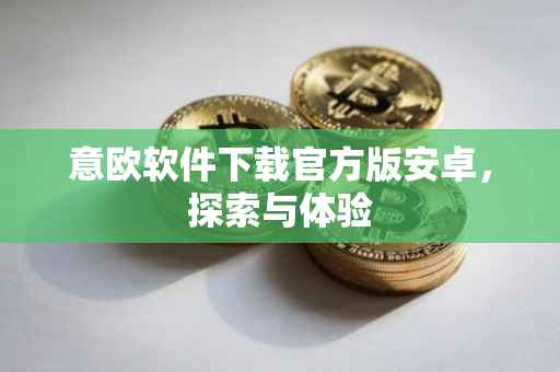 意欧软件下载官方版安卓，探索与体验