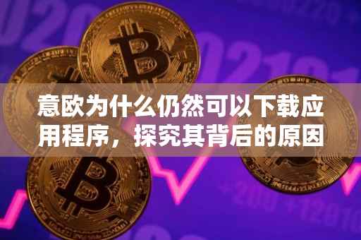 意欧为什么仍然可以下载应用程序，探究其背后的原因