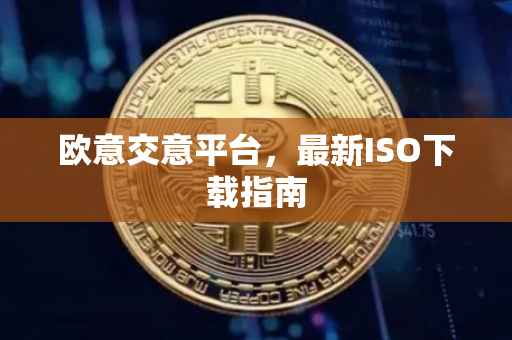 欧意交意平台，最新ISO下载指南