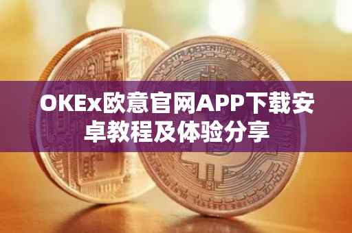 OKEx欧意官网APP下载安卓教程及体验分享