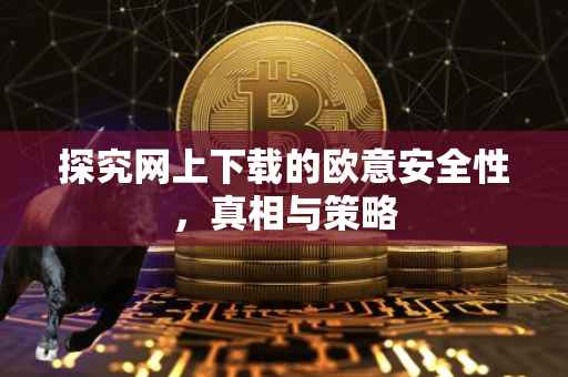 探究网上下载的欧意安全性，真相与策略