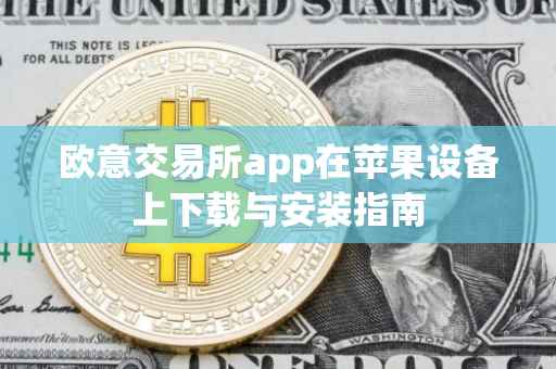欧意交易所app在苹果设备上下载与安装指南