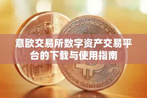 意欧交易所数字资产交易平台的下载与使用指南