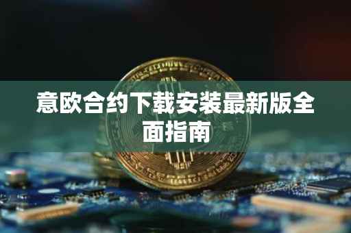 意欧合约下载安装最新版全面指南