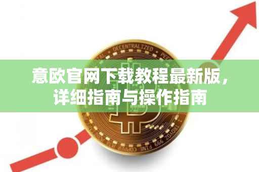 意欧官网下载教程最新版，详细指南与操作指南