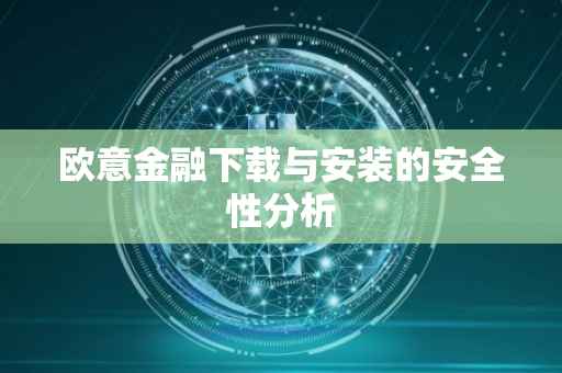 欧意金融下载与安装的安全性分析