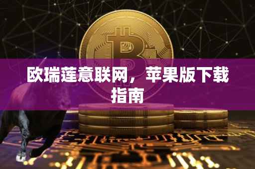欧瑞莲意联网，苹果版下载指南