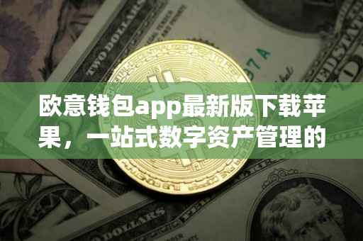 欧意钱包app最新版下载苹果，一站式数字资产管理的全新体验