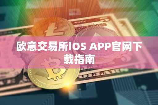 欧意交易所iOS APP官网下载指南