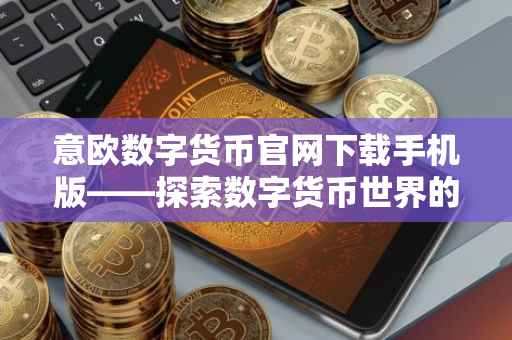 意欧数字货币官网下载手机版——探索数字货币世界的便捷通道