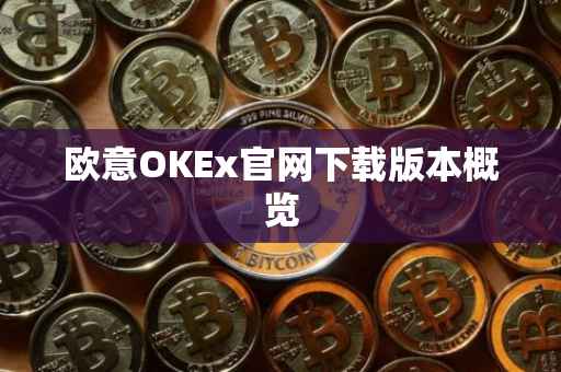 欧意OKEx官网下载版本概览
