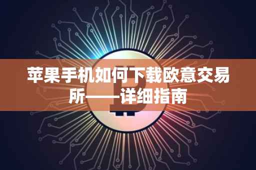 苹果手机如何下载欧意交易所——详细指南