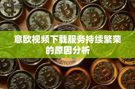 意欧视频下载服务持续繁荣的原因分析