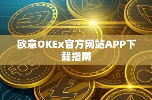 欧意OKEx官方网站APP下载指南