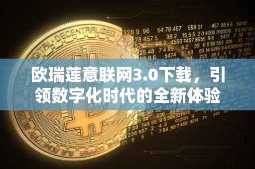 欧瑞莲意联网3.0下载，引领数字化时代的全新体验