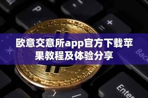 欧意交意所app官方下载苹果教程及体验分享