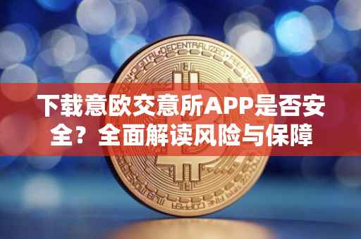 下载意欧交意所APP是否安全？全面解读风险与保障