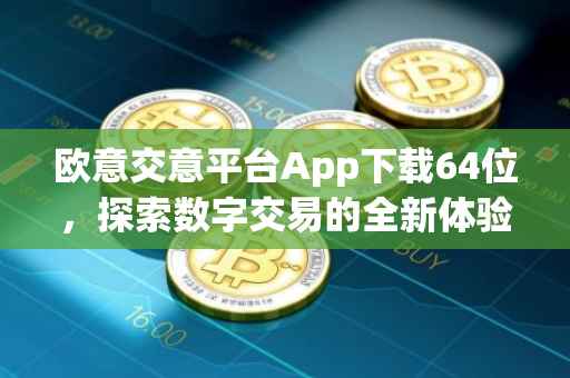 欧意交意平台App下载64位，探索数字交易的全新体验