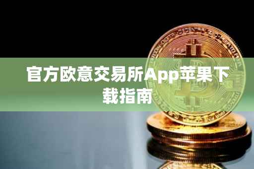 官方欧意交易所App苹果下载指南