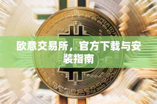 欧意交易所，官方下载与安装指南