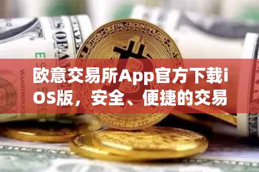 欧意交易所App官方下载iOS版，安全、便捷的交易体验