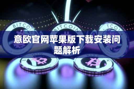 意欧官网苹果版下载安装问题解析