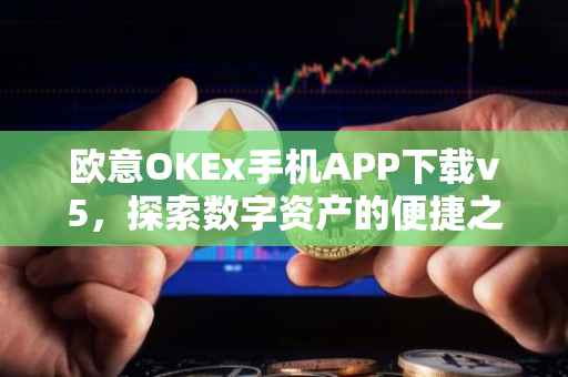 欧意OKEx手机APP下载v5，探索数字资产的便捷之路