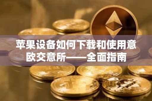 苹果设备如何下载和使用意欧交意所——全面指南