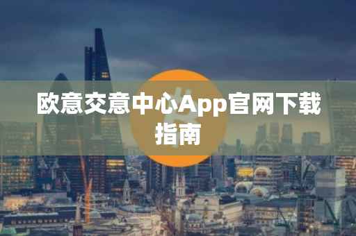 欧意交意中心App官网下载指南