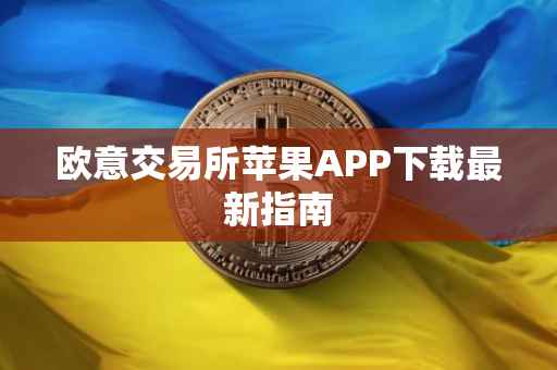 欧意交易所苹果APP下载最新指南