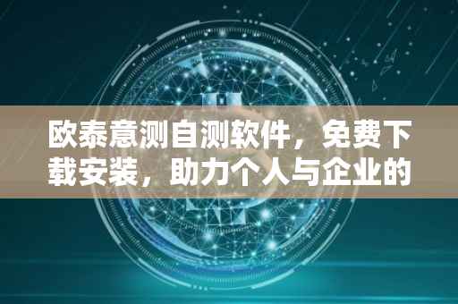 欧泰意测自测软件，免费下载安装，助力个人与企业的自我提升与发展
