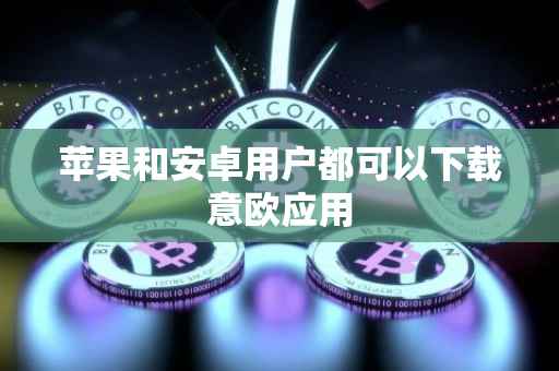 苹果和安卓用户都可以下载意欧应用