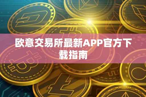 欧意交易所最新APP官方下载指南