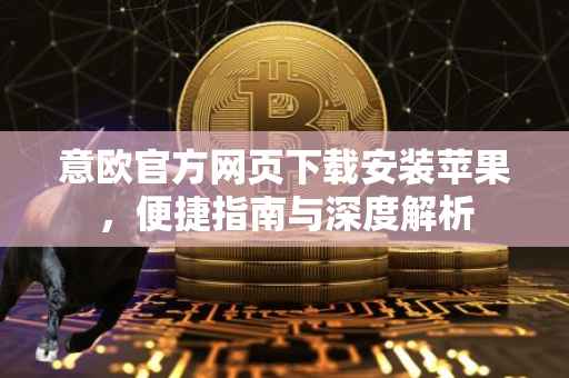 意欧官方网页下载安装苹果，便捷指南与深度解析