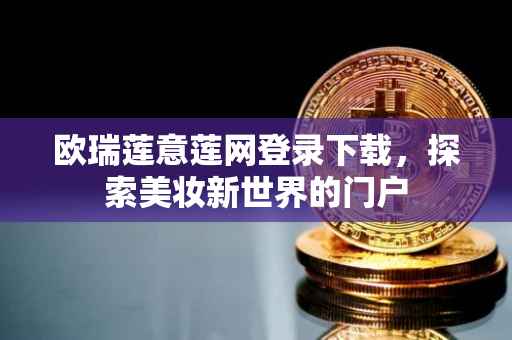欧瑞莲意莲网登录下载，探索美妆新世界的门户