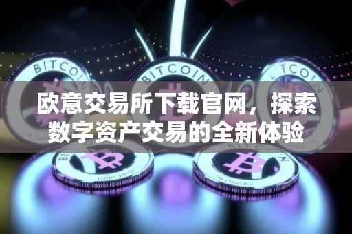 欧意交易所下载官网，探索数字资产交易的全新体验