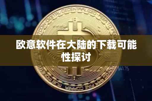 欧意软件在大陆的下载可能性探讨