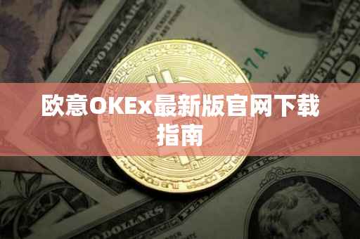 欧意OKEx最新版官网下载指南